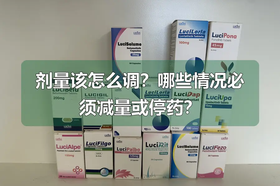 剂量该怎么调?哪些情况必须减量或停药?